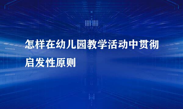 怎样在幼儿园教学活动中贯彻启发性原则