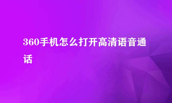360手机怎么打开高清语音通话
