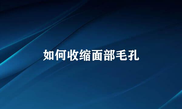 如何收缩面部毛孔