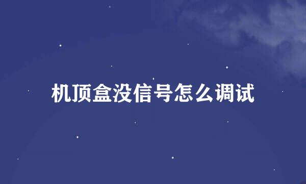 机顶盒没信号怎么调试