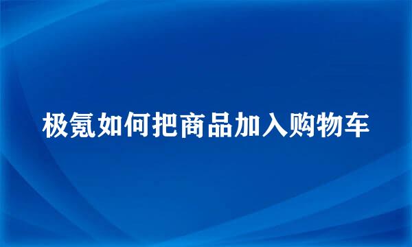 极氪如何把商品加入购物车