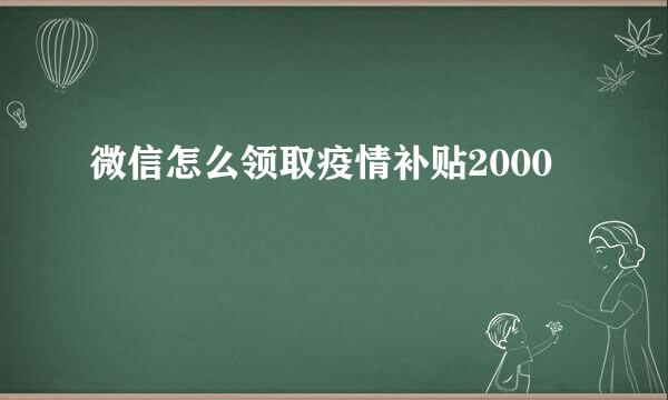 微信怎么领取疫情补贴2000