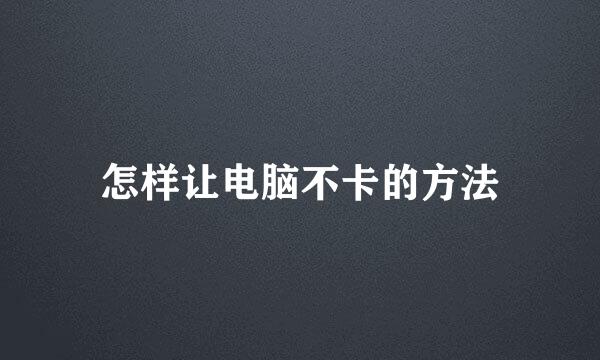 怎样让电脑不卡的方法