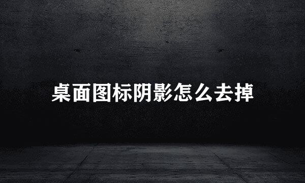 桌面图标阴影怎么去掉