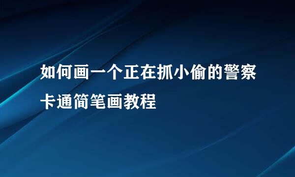 如何画一个正在抓小偷的警察卡通简笔画教程