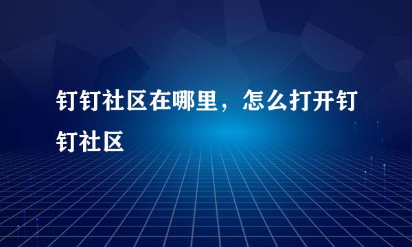 钉钉社区在哪里,怎么打开钉钉社区