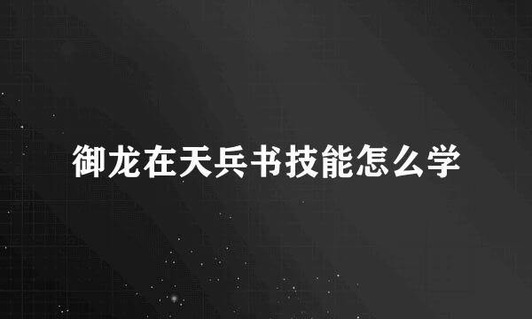 御龙在天兵书技能怎么学