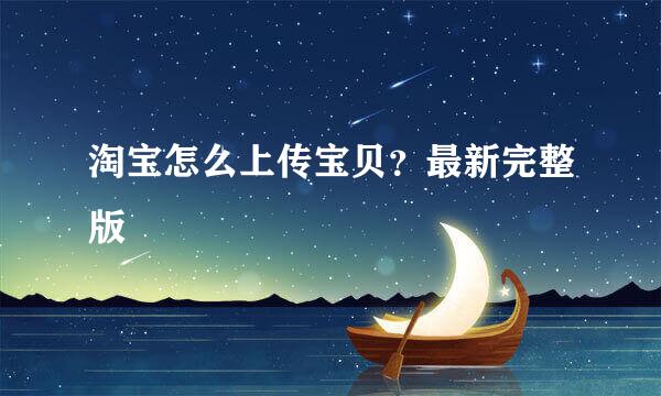 淘宝怎么上传宝贝？最新完整版
