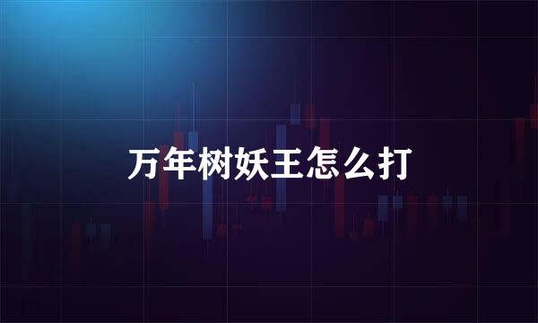 万年树妖王怎么打