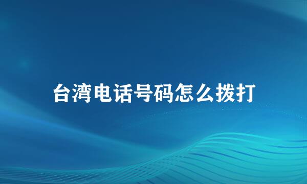 台湾电话号码怎么拨打