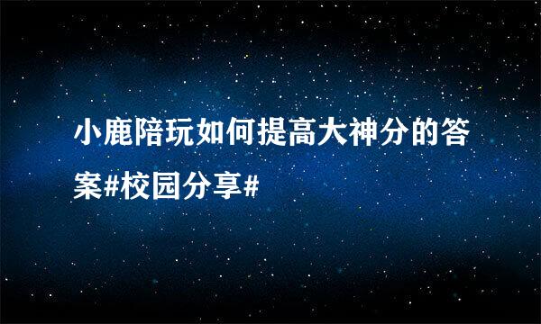 小鹿陪玩如何提高大神分的答案#校园分享#