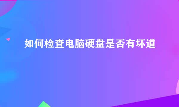 如何检查电脑硬盘是否有坏道