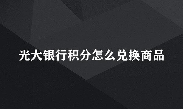 光大银行积分怎么兑换商品