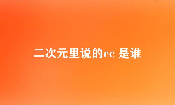 二次元里说的cc 是谁