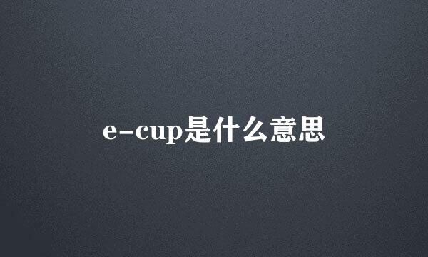 e-cup是什么意思