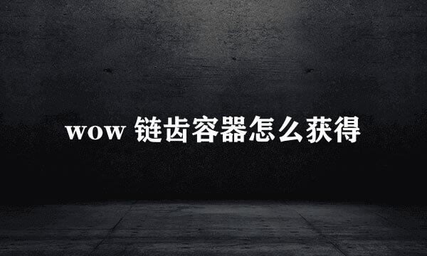 wow 链齿容器怎么获得