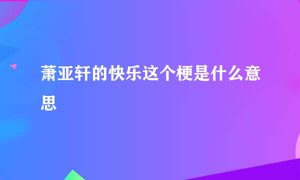 萧亚轩的快乐这个梗是什么意思