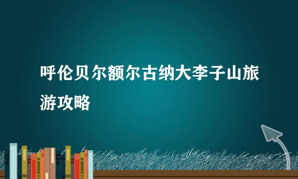 呼伦贝尔额尔古纳大李子山旅游攻略