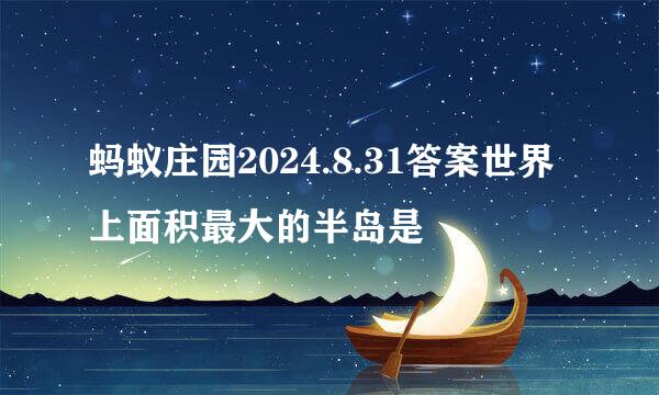 蚂蚁庄园2024.8.31答案世界上面积最大的半岛是