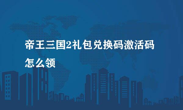 帝王三国2礼包兑换码激活码怎么领
