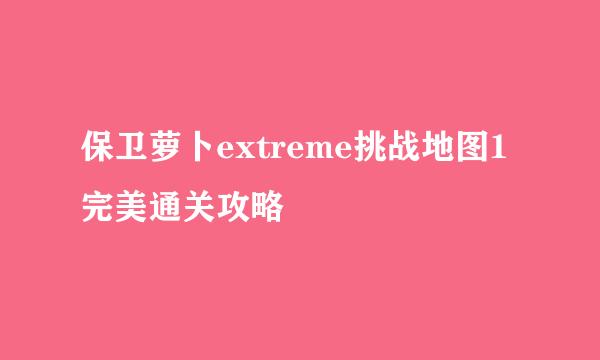 保卫萝卜extreme挑战地图1完美通关攻略