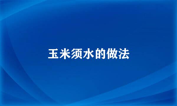 玉米须水的做法