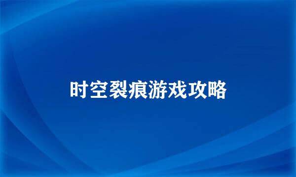 时空裂痕游戏攻略