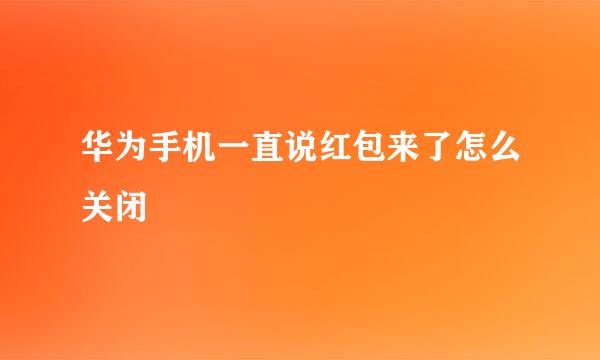 华为手机一直说红包来了怎么关闭