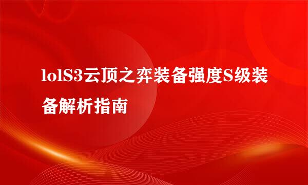 lolS3云顶之弈装备强度S级装备解析指南