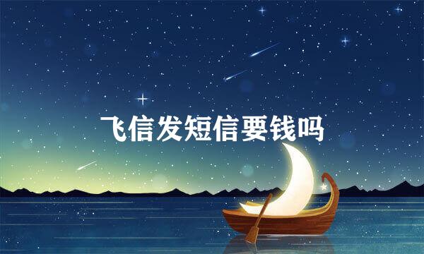 飞信发短信要钱吗