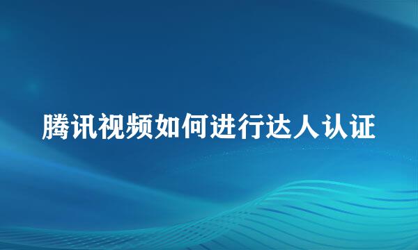 腾讯视频如何进行达人认证
