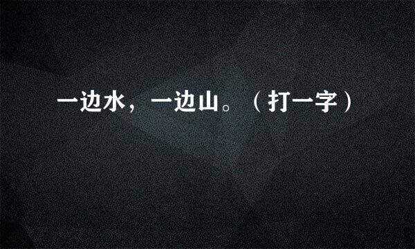 一边水,一边山。(打一字)