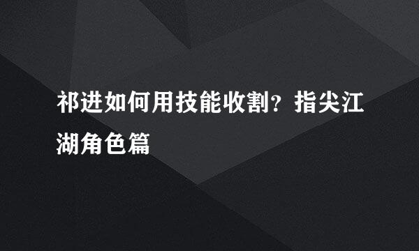 祁进如何用技能收割？指尖江湖角色篇