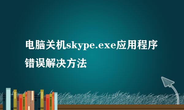 电脑关机skype.exe应用程序错误解决方法