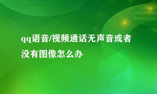qq语音/视频通话无声音或者没有图像怎么办