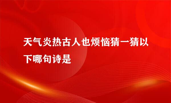 天气炎热古人也烦恼猜一猜以下哪句诗是