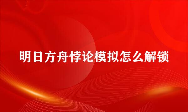 明日方舟悖论模拟怎么解锁