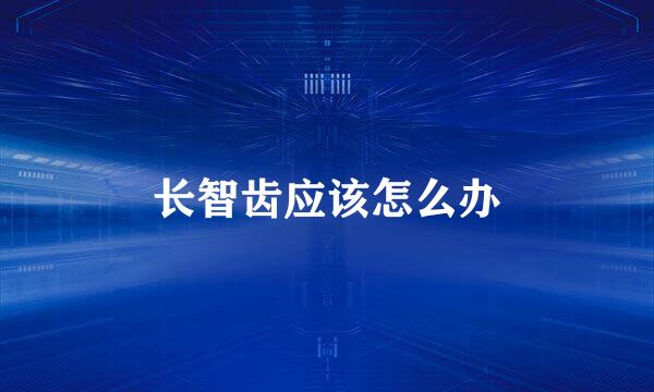 长智齿应该怎么办