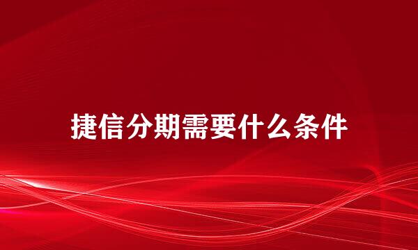 捷信分期需要什么条件