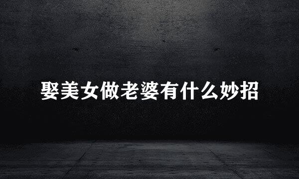 娶美女做老婆有什么妙招