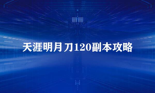 天涯明月刀120副本攻略