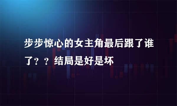 步步惊心的女主角最后跟了谁了??结局是好是坏