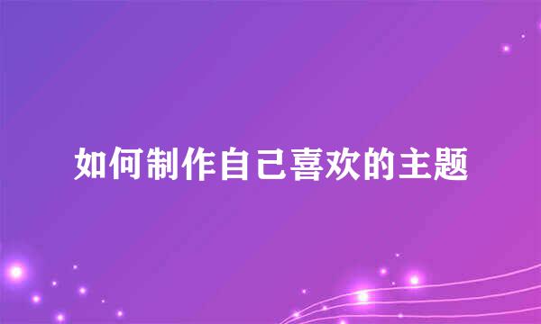 如何制作自己喜欢的主题
