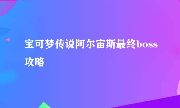 宝可梦传说阿尔宙斯最终boss攻略