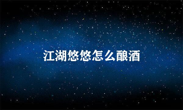 江湖悠悠怎么酿酒