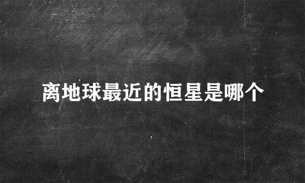 离地球最近的恒星是哪个