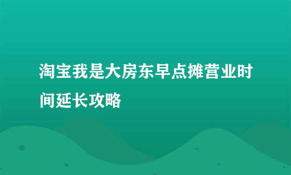 淘宝我是大房东早点摊营业时间延长攻略