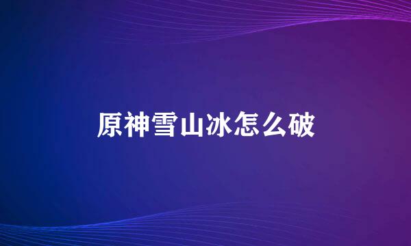 原神雪山冰怎么破