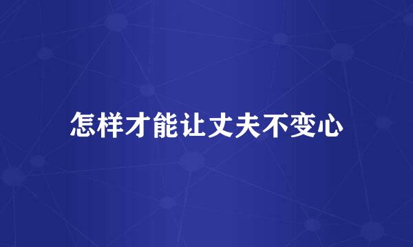 怎样才能让丈夫不变心