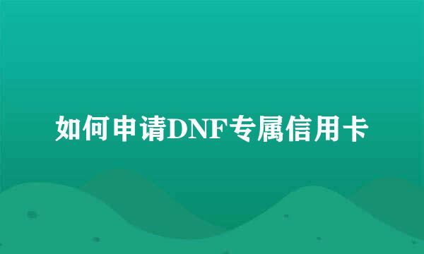 如何申请DNF专属信用卡